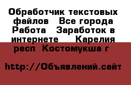 Обработчик текстовых файлов - Все города Работа » Заработок в интернете   . Карелия респ.,Костомукша г.